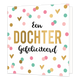XL - Een dochter gefeliciteerd - Formaat: Groot - Vorm: Vierkant - Geboortekaart - Op deze wenskaart staan stippen en hartjes in de kleuren roze, groen en goud, op een witte achtergrond. In het midden staat de tekst: "Een dochter gefeliciteerd". - Snelwenskaart