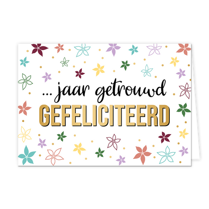 x jaar getrouwd gefeliciteerd - Formaat: Normaal - Vorm: Liggend - Huwelijkskaart - Op deze wenskaart staat de tekst "... jaar getrouwd GEFELICITEERD" centraal op een witte achtergrond, waarbij het woord "GEFELICITEERD" in goudkleurige blokletters met een zwarte omlijning is gedrukt. De overige woorden staan daarboven in een sierlijk, zwart handgeschreven lettertype. De tekst wordt omringd door een vrolijk patroon van gestileerde bloemen in diverse kleuren zoals paars, geel, groen en blauw, aangevuld met k