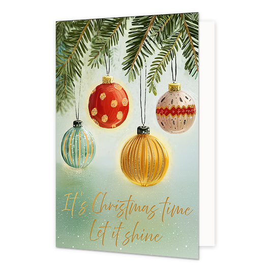 It's christmas time let it shine - Formaat: Standaard - Vorm: Staand - Kerstkaart - Op deze wenskaart hangen vier verschillende kerstballen aan dennentakken tegen een zachte, groene achtergrond. De kerstballen hebben elk een eigen kleur en patroon, waaronder rood met stippen, groen en oranje met strepen, en een crèmekleurige bal met rood-zwarte details. De achtergrond is onderaan voorzien van subtiele witte stipjes en de goudkleurige handgeschreven tekst "It's Christmas time Let it shine". - Snelwenskaart