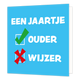 Een jaartje ouder/wijzer - Formaat: Standaard - Vorm: Vierkant - Verjaardagskaart - Op deze wenskaart staat een effen lichtblauwe achtergrond. Bovenaan is in grote witte letters de tekst "EEN JAARTJE" te lezen. Daaronder staat aan de linkerkant een wit vierkant met een groen vinkje en rechts daarvan het woord "OUDER". Onderaan bevindt zich een vergelijkbaar wit vierkant met daarin een rood kruis, met rechts daarvan het woord "WIJZER". - Snelwenskaart