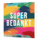 Super bedankt - Formaat: Standaard - Vorm: Vierkant - Bedankkaart - Op deze artistieke wenskaart staan verfvegen in diverse kleuren met in het midden de tekst: "Super bedankt". - Snelwenskaart