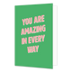 You are amazing in every way - Formaat: Standaard - Vorm: Staand - Complimentenkaart - Op deze wenskaart staat de roze tekst: "You are amazing in every way" op een groene achtergrond. - Snelwenskaart