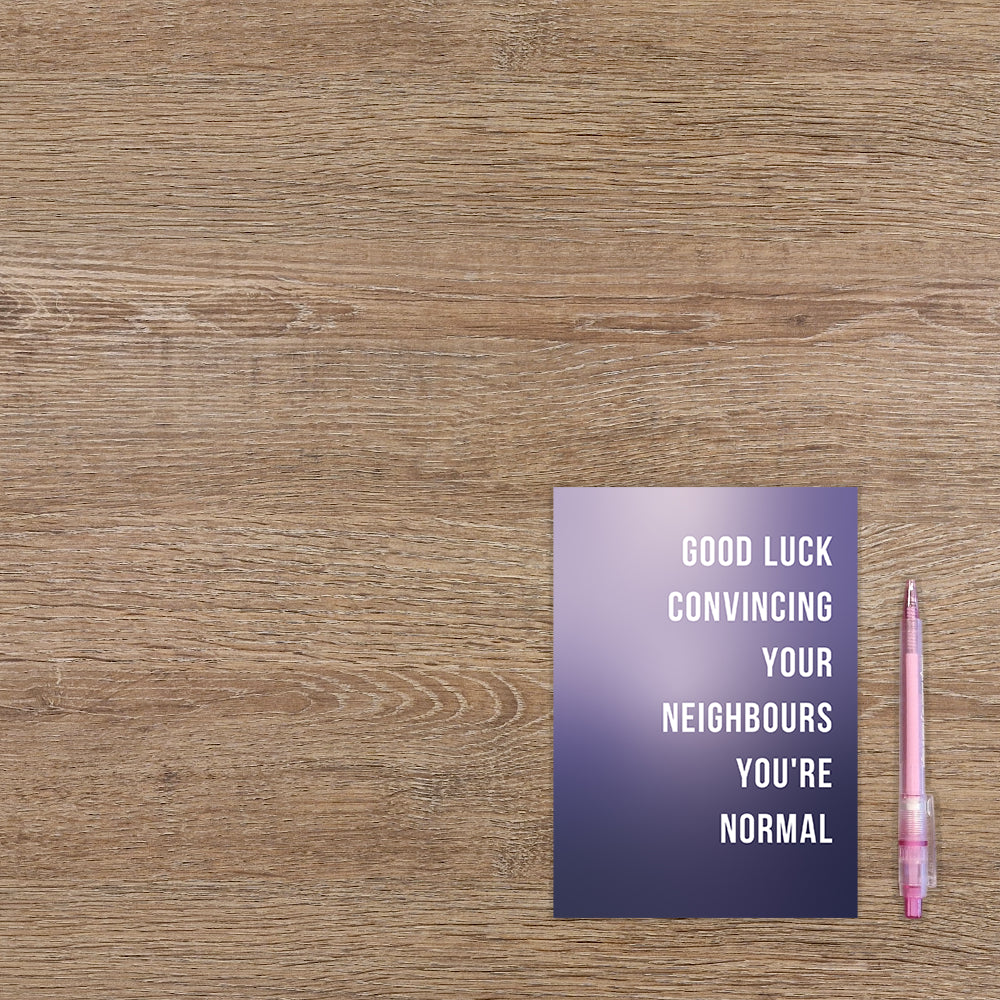 Good luck convincing your neighbours you're normal