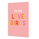 To the love birds - Formaat: Standaard - Vorm: Staand - Huwelijkskaart - Op deze wenskaart staat de tekst: "To the love birds" op een roze achtergrond. - Snelwenskaart