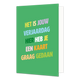 Het is jouw verjaardag - Formaat: Standaard - Vorm: Staand - Verjaardagskaart - Op deze wenskaart staat de tekst: "het is jouw verjaardag hier heb je een kaart graag gedaan" op een groene achtergrond. - Snelwenskaart