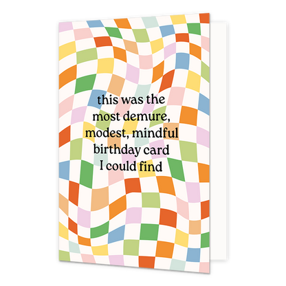 Most demure, modest, mindful birthday card - Formaat: Normaal - Vorm: Staand - Verjaardagskaart - Op deze wenskaart staat de tekst: "This was the most demure, modest, mindfull birthday card I could find" met op de achtergrond vakken in diverse kleuren die lijken te bewegen. - Snelwenskaart
