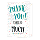 XL kaart - Thank you ever so much - Formaat: Groot - Vorm: Staand - Bedankkaart - Op deze wenskaart staat de tekst: "Thank you! Ever so much". - Snelwenskaart