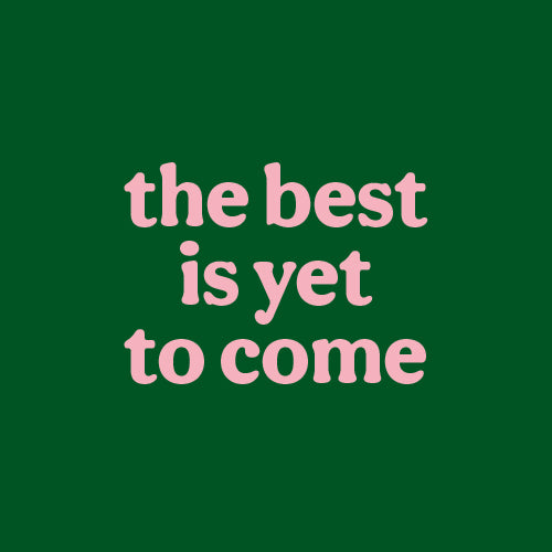 The best is yet to come