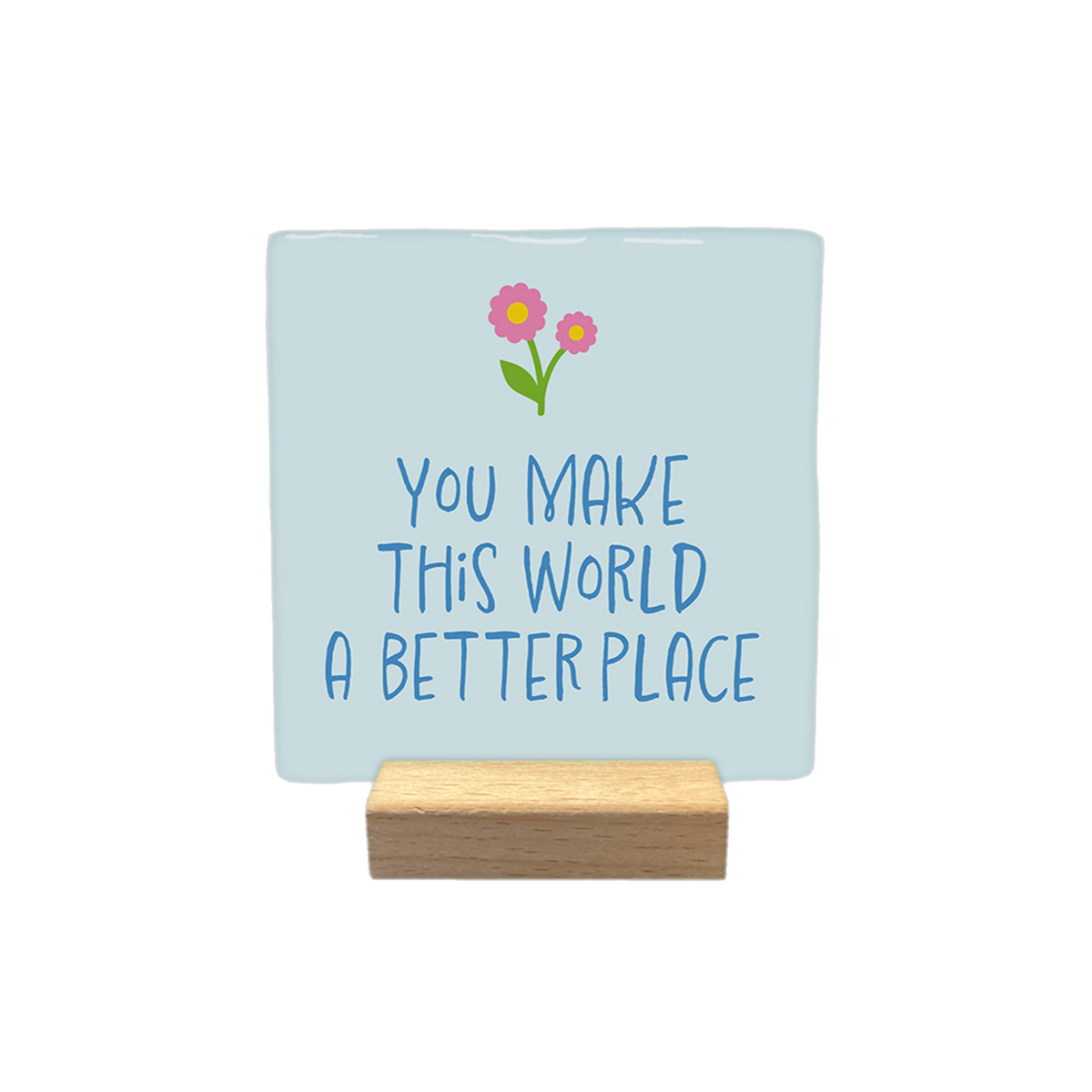 You make this world a better place - Decoratie tegel - Formaat: - Op deze decoratieteel staat de tekst 'You make this world a better place' geschreven in donderblauwe letters. Boven de tekst staan twee bloeken in de kleur roze met een gele knop en een groen blaadje. De tekst staat gecentreerd op een lichtblauwe achtergrond. - Snelwenskaart